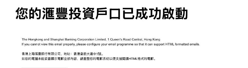HSBC HK 自动启动部分用户投资户近几日，汇丰银行（香港）向部分未上传地址信/地址证明文件的客户发送了投资户口成功启用的短信及电邮