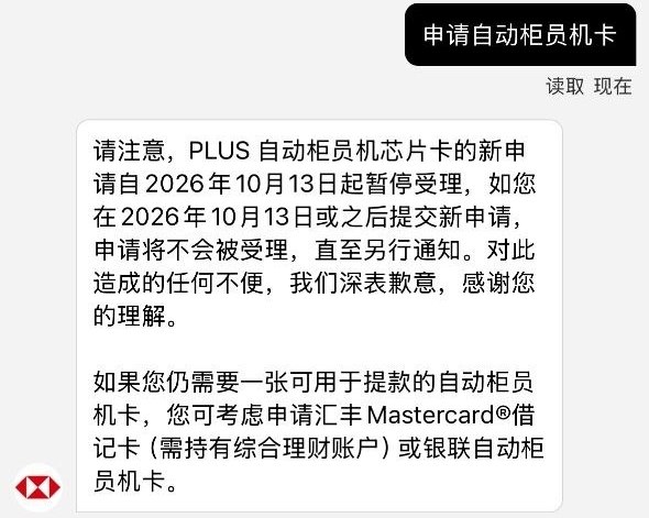 汇丰香港停止接受Plus提款卡申请自10月13日起，汇丰香港暂停受理 PLUS 自动柜员机芯片卡（俗称 PLUS 提款卡）的新申请